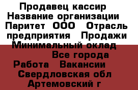 Продавец-кассир › Название организации ­ Паритет, ООО › Отрасль предприятия ­ Продажи › Минимальный оклад ­ 18 000 - Все города Работа » Вакансии   . Свердловская обл.,Артемовский г.